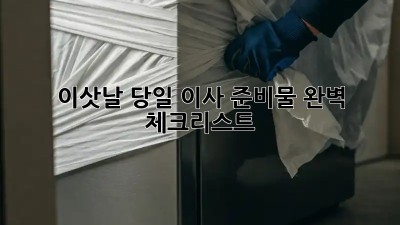 이삿날 당일, 이사 준비물 완벽 체크리스트!