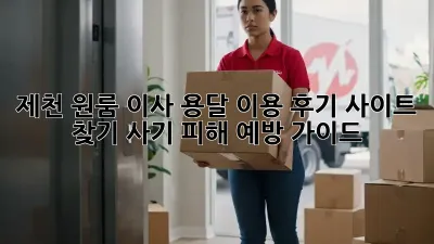 제천 원룸 이사, 용달 이용 후기 사이트 찾기: 사기 피해 예방 가이드