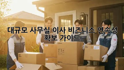 대규모 사무실 이사? 비즈니스 연속성 확보 가이드!